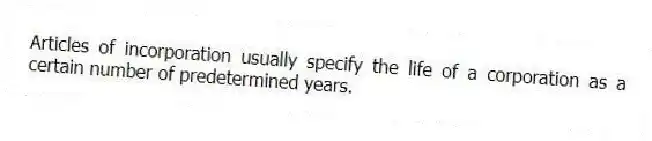 Articles of incorporation usually specify the life of a corporation as a certain number of predetermined years.