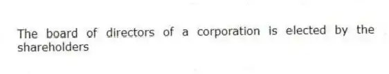 The board of directors of a corporation is elected by the shareholders
