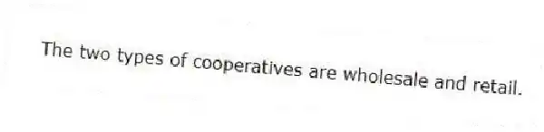 The two types of cooperatives are wholesale and retail.