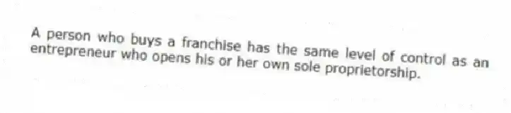 A person who buys a franchise has the same level of control as an entrepreneur who opens his or her own sole proprietorship.