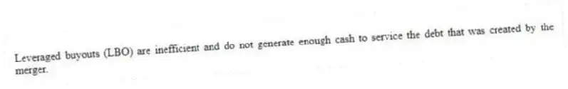 Leveraged buyouts (LBO) are inefficient and do not generate enough cash to service the debt that was created by the merger.
