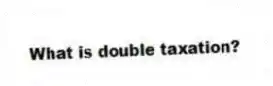 What is double taxation?