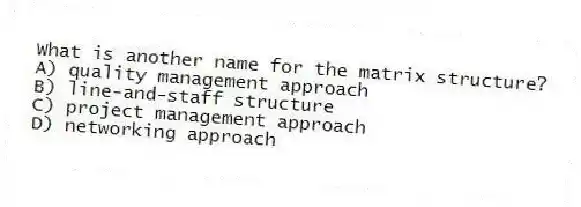 What is another name for the matrix structure?
A) quality management approach
B) line-and-staff structure
C) project management approach
D) networking approach