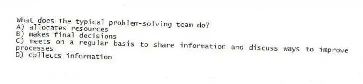 What does the typical problem-solving team do?
A) allocates resources
B) makes final decisions
C) meets on a regular basis to share information and discuss ways to improve processes
D) collects information