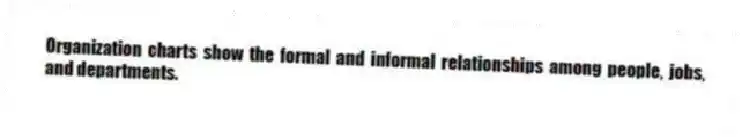 Organization charts show the formal and informal relationships among people, jobs, and departments.