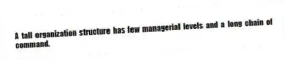 A tall organization structure has few managerial levels and a long chain of command.