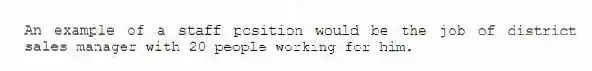 An example of a staff position would be the job of district sales manager with 20 people working for him.