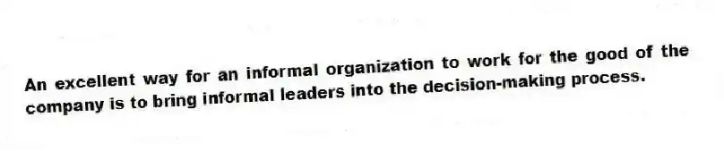 An excellent way for an informal organization to work for the good of the company is to bring informal leaders into the decision-making process.