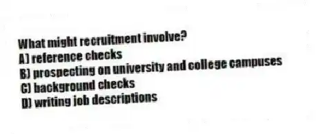 What might recruitment involve?
A) reference checks
B) prospecting on university and college campuses
C) background checks
D) writing job descriptions