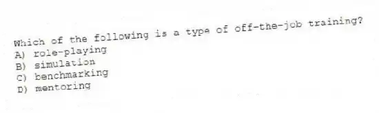 Which of the following is a type of off-the-job training?
A) role-playing
B) simulation
C) benchmarking
D) mentoring