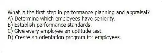 What is the first step in performance planning and appraisal?
A) Determine which employees have seniority.
B) Establish performance standards.
C) Give every employee an aptitude test.
D) Create an orientation program for employees.