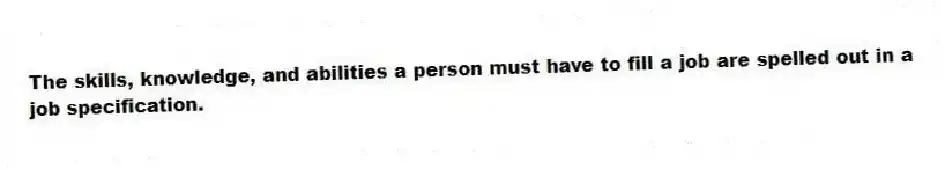 The skills, knowledge, and abilities a person must have to fill a job are spelled out in a job specification.