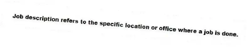 Job description refers to the specific location or office where a job is done.
