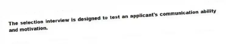 The selection interview is designed to test an applicant's communication ability and motivation.