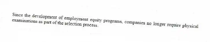 Since the development of employment equity programs, companies no longer require physical examinations as part of the selection process.