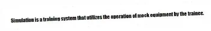 Simulation is a training system that utilizes the operation of mock equipment by the trainee.