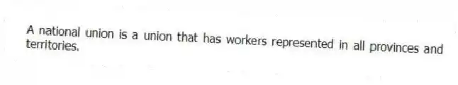 A national union is a union that has workers represented in all provinces and territories.