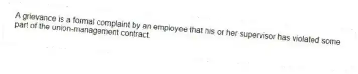A grievance is a formal complaint by an employee that his or her supervisor has violated some part of the union-management contract.