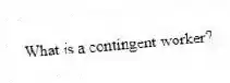 What is a contingent worker?
