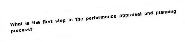 What is the first step in the performance appraisal and planning process?