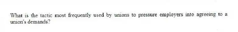 What is the tactic most frequently used by unions to pressure employers into agreeing to a union's demands?