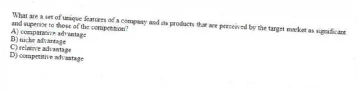 What are a set of unique features of a company and its products that are perceived by the target market as significant and superior to those of the competition?
A) comparative advantage
B) niche advantage
C) relative advantage
D) competitive advantage