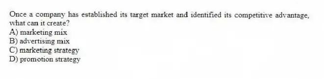 Once a company has established its target market and identified its competitive advantage, what can it create?
A) marketing mix
B) advertising mix
C) marketing strategy
D) promotion strategy