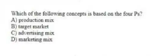 Which of the following concepts is based on the four Ps?
A) production mix
B) target market
C) advertising mix
D) marketing mix