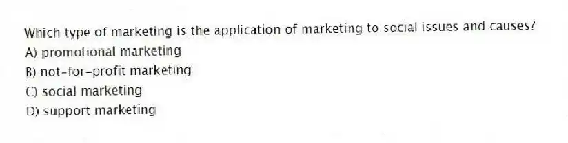 Which type of marketing is the application of marketing to social issues and causes?
A) promotional marketing
B) not-for-profit marketing
C) social marketing
D) support marketing