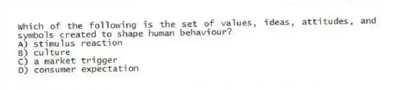 Which of the following is the set of values, ideas, attitudes, and symbols created to shape human behaviour?
A) stimulus reaction
B) culture
C) a market trigger
D) consumer expectation