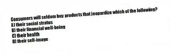 Consumers will seldom buy products that jeopardize which of the following?
A) their social stratus
B) their financial well-being
C) their health
D) their self-image