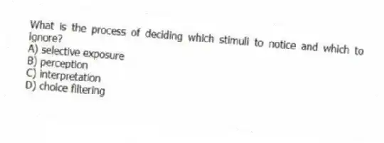 What is the process of deciding which stimuli to notice and which to ignore?
A) selective exposure
B) perception
C) interpretation
D) choice filtering