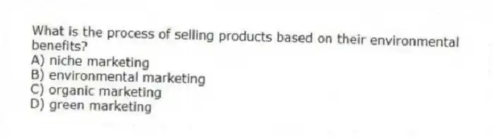 What is the process of selling products based on their environmental benefits?
A) niche marketing
B) environmental marketing
C) organic marketing
D) green marketing