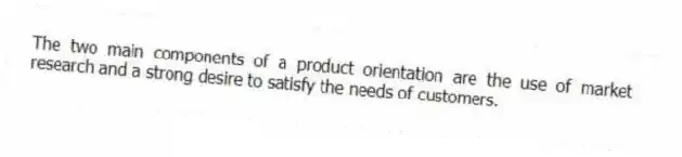 The two main components of a product orientation are the use of market research and a strong desire to satisfy the needs of customers.