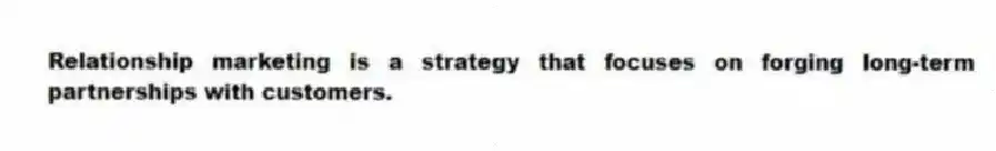 Relationship marketing is a strategy that focuses on forging long-term partnerships with customers.