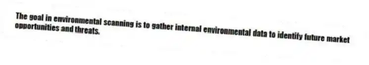 The goal in environmental scanning is to gather internal environmental data to identify future market opportunities and threats.