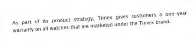 As part of its product strategy, Timex gives customers a one-year warranty on all watches that are marketed under the Timex brand.