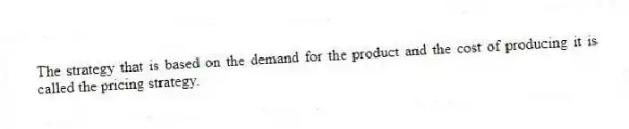 The strategy that is based on the demand for the product and the cost of producing it is called the pricing strategy.
