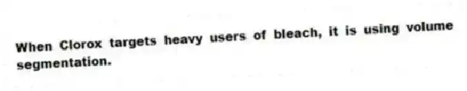 When Clorox targets heavy users of bleach, it is using volume segmentation.