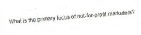 What is the primary focus of not-for-profit marketers?