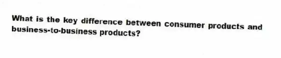 What is the key difference between consumer products and business-to-business products?