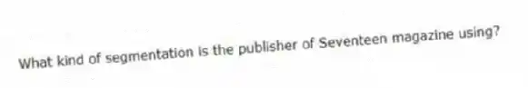 What kind of segmentation is the publisher of Seventeen magazine using?