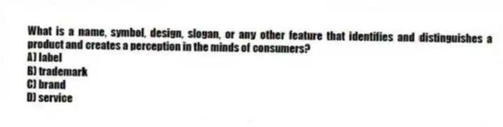 What is a name, symbol, design, slogan, or any other feature that identifies and distinguishes a product and creates a perception in the minds of consumers?
A) label
B) trademark
C) brand
D) service