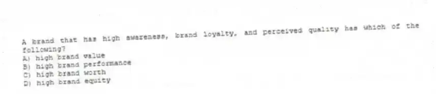 A brand that has high awareness, brand loyalty, and perceived quality has which of the following?
A) high brand value
B) high brand performance
C) high brand worth
D) high brand equity