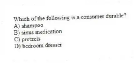 Which of the following is a consumer durable?
A) shampoo
B) sinus medication
C) pretzels
D) bedroom dresser