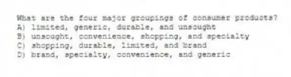 What are the four major groupings of consumer products?
A) limited, generic, durable, and unsought
B) unsought, convenience, shopping, and specialty
C) shopping, durable, limited, and brand
D) brand, specialty, convenience, and generic