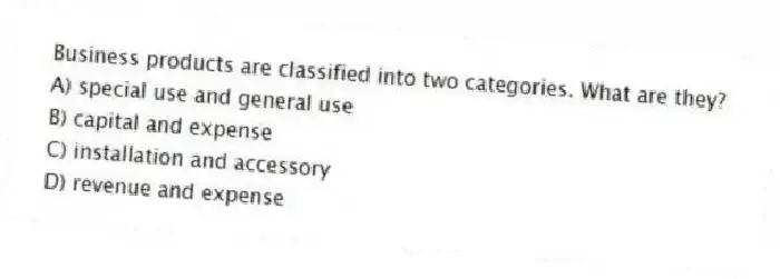 Business products are classified into two categories. What are they?
A) special use and general use
B) capital and expense
C) installation and accessory
D) revenue and expense