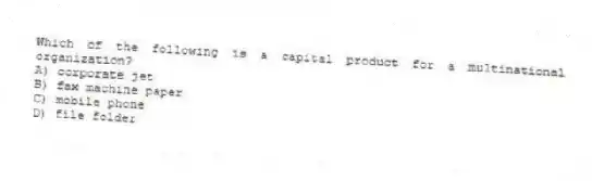 Which of the following is a capital product for a multinational organization?
A) corporate jet
B) fax machine paper
C) mobile phone
D) file folder