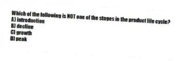 Which of the following is NOT one of the stages in the product life cycle?
A) introduction
B) decline
C) growth
D) peak
