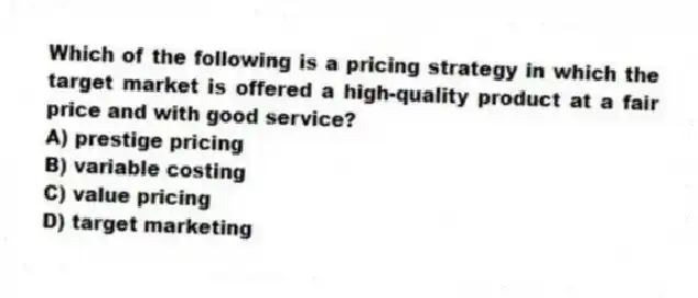 Which of the following is a pricing strategy in which the target market is offered a high-quality product at a fair price and with good service?
A) prestige pricing
B) variable costing
C) value pricing
D) target marketing